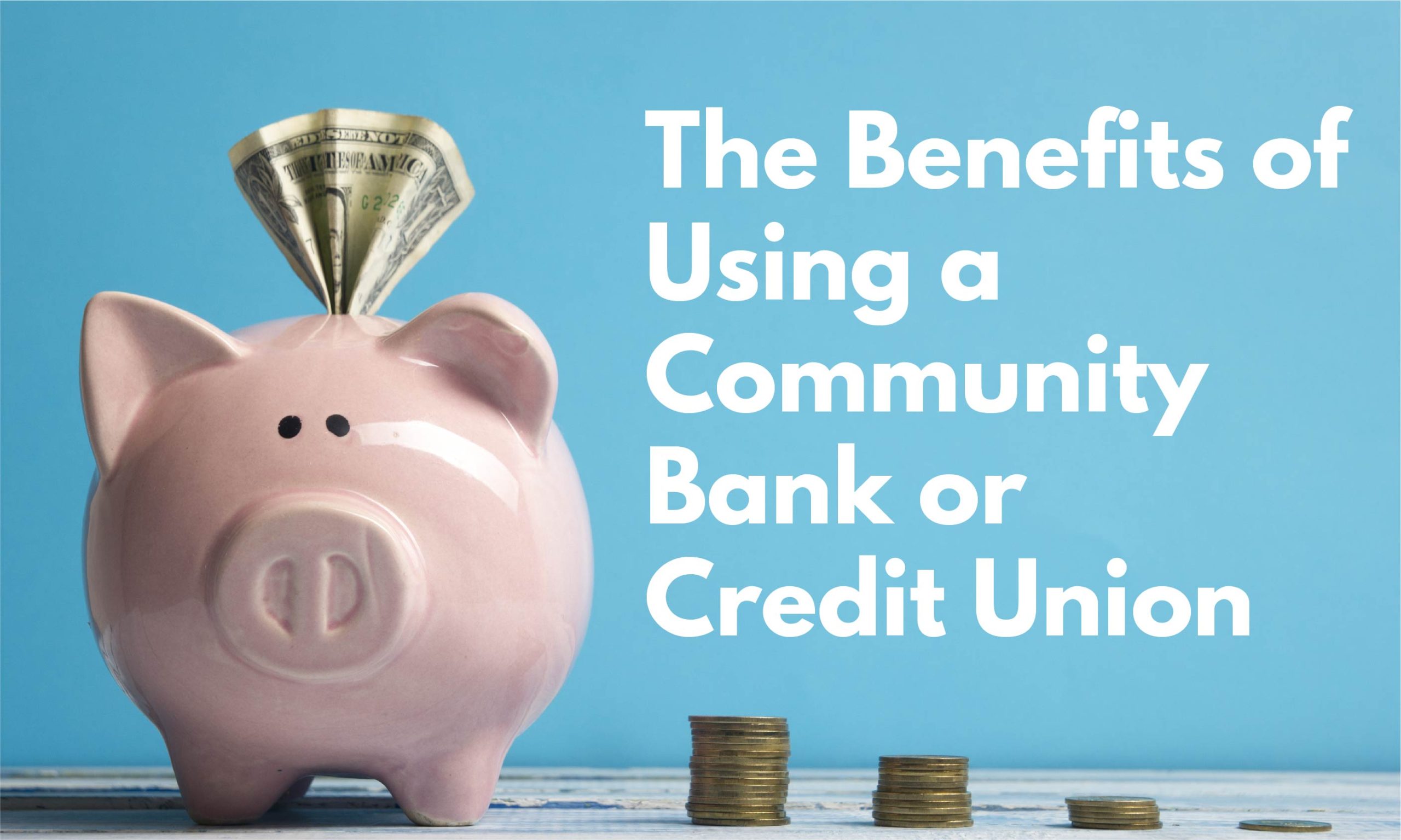 The Benefits Of Using A Community Bank Or Credit Union